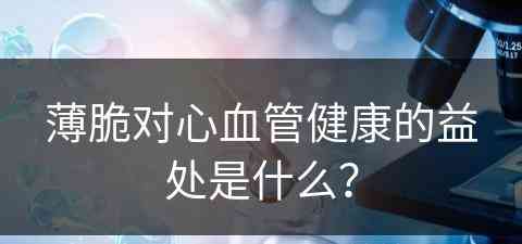 薄脆对心血管健康的益处是什么？